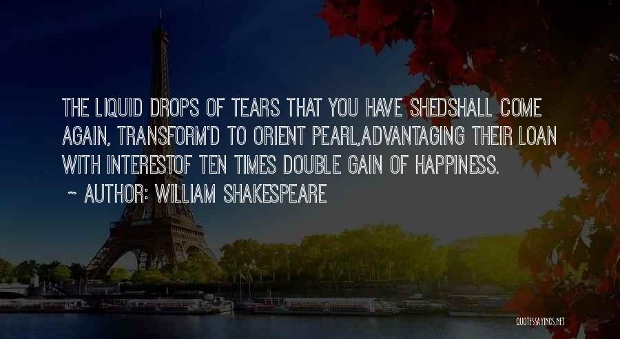 William Shakespeare Quotes: The Liquid Drops Of Tears That You Have Shedshall Come Again, Transform'd To Orient Pearl,advantaging Their Loan With Interestof Ten