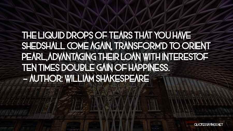 William Shakespeare Quotes: The Liquid Drops Of Tears That You Have Shedshall Come Again, Transform'd To Orient Pearl,advantaging Their Loan With Interestof Ten