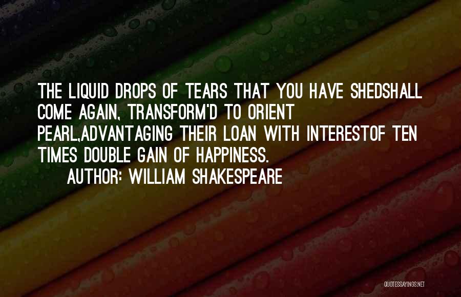 William Shakespeare Quotes: The Liquid Drops Of Tears That You Have Shedshall Come Again, Transform'd To Orient Pearl,advantaging Their Loan With Interestof Ten