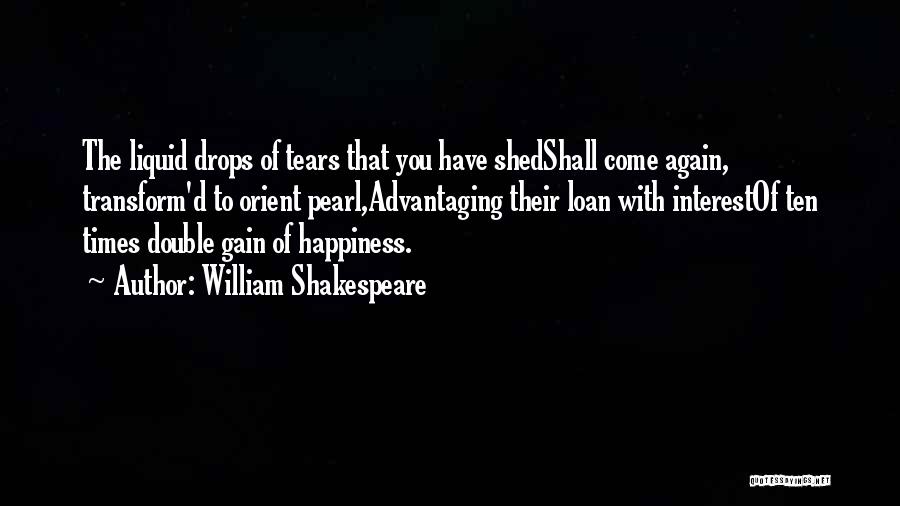 William Shakespeare Quotes: The Liquid Drops Of Tears That You Have Shedshall Come Again, Transform'd To Orient Pearl,advantaging Their Loan With Interestof Ten