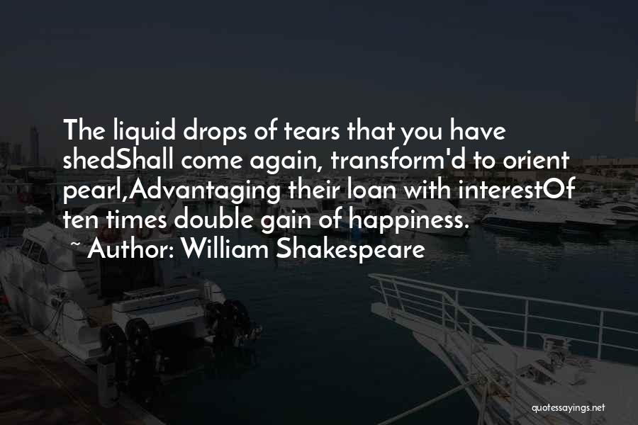 William Shakespeare Quotes: The Liquid Drops Of Tears That You Have Shedshall Come Again, Transform'd To Orient Pearl,advantaging Their Loan With Interestof Ten