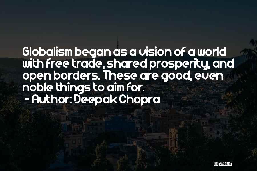 Deepak Chopra Quotes: Globalism Began As A Vision Of A World With Free Trade, Shared Prosperity, And Open Borders. These Are Good, Even