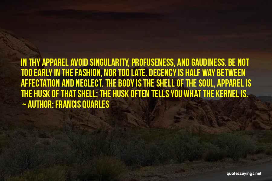 Francis Quarles Quotes: In Thy Apparel Avoid Singularity, Profuseness, And Gaudiness. Be Not Too Early In The Fashion, Nor Too Late. Decency Is