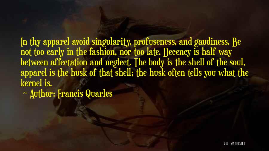 Francis Quarles Quotes: In Thy Apparel Avoid Singularity, Profuseness, And Gaudiness. Be Not Too Early In The Fashion, Nor Too Late. Decency Is