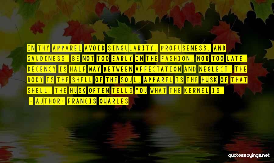 Francis Quarles Quotes: In Thy Apparel Avoid Singularity, Profuseness, And Gaudiness. Be Not Too Early In The Fashion, Nor Too Late. Decency Is