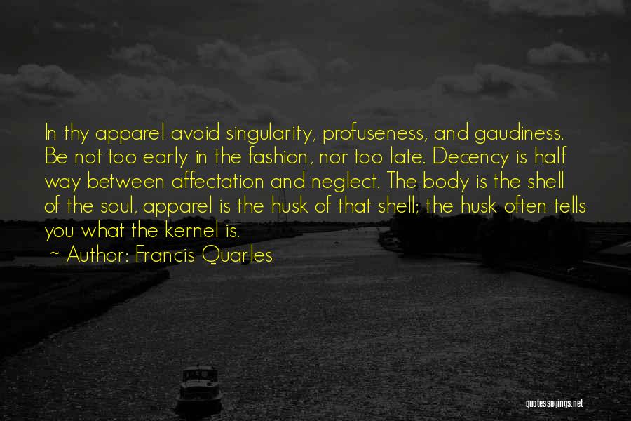 Francis Quarles Quotes: In Thy Apparel Avoid Singularity, Profuseness, And Gaudiness. Be Not Too Early In The Fashion, Nor Too Late. Decency Is