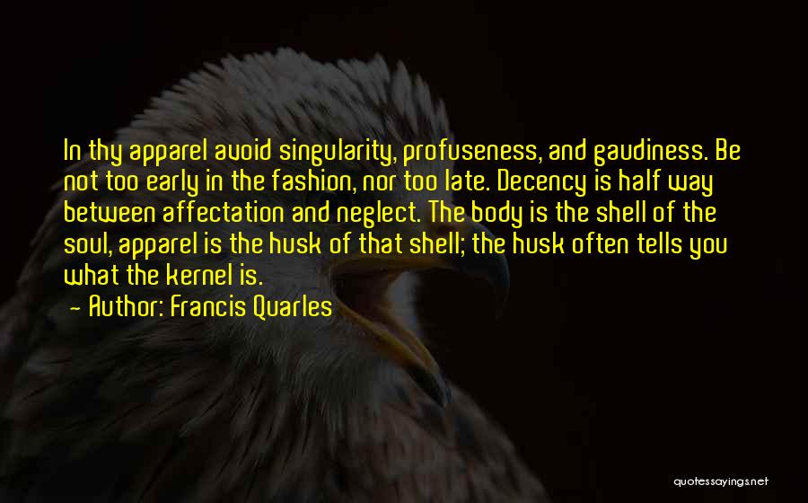 Francis Quarles Quotes: In Thy Apparel Avoid Singularity, Profuseness, And Gaudiness. Be Not Too Early In The Fashion, Nor Too Late. Decency Is