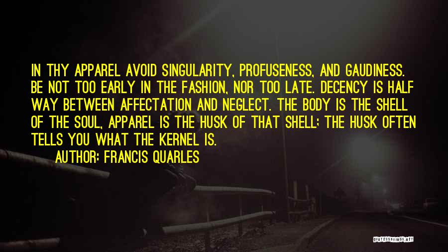 Francis Quarles Quotes: In Thy Apparel Avoid Singularity, Profuseness, And Gaudiness. Be Not Too Early In The Fashion, Nor Too Late. Decency Is