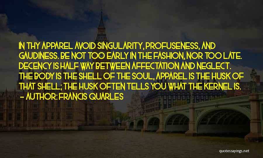 Francis Quarles Quotes: In Thy Apparel Avoid Singularity, Profuseness, And Gaudiness. Be Not Too Early In The Fashion, Nor Too Late. Decency Is