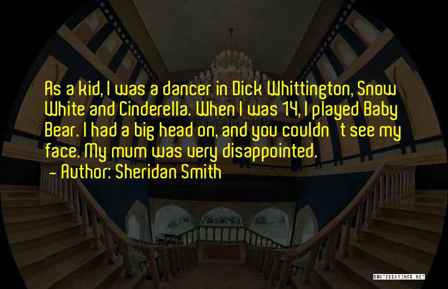 Sheridan Smith Quotes: As A Kid, I Was A Dancer In Dick Whittington, Snow White And Cinderella. When I Was 14, I Played