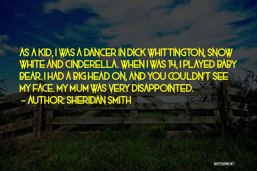 Sheridan Smith Quotes: As A Kid, I Was A Dancer In Dick Whittington, Snow White And Cinderella. When I Was 14, I Played