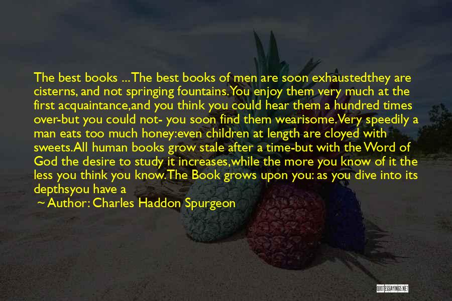 Charles Haddon Spurgeon Quotes: The Best Books ... The Best Books Of Men Are Soon Exhaustedthey Are Cisterns, And Not Springing Fountains.you Enjoy Them