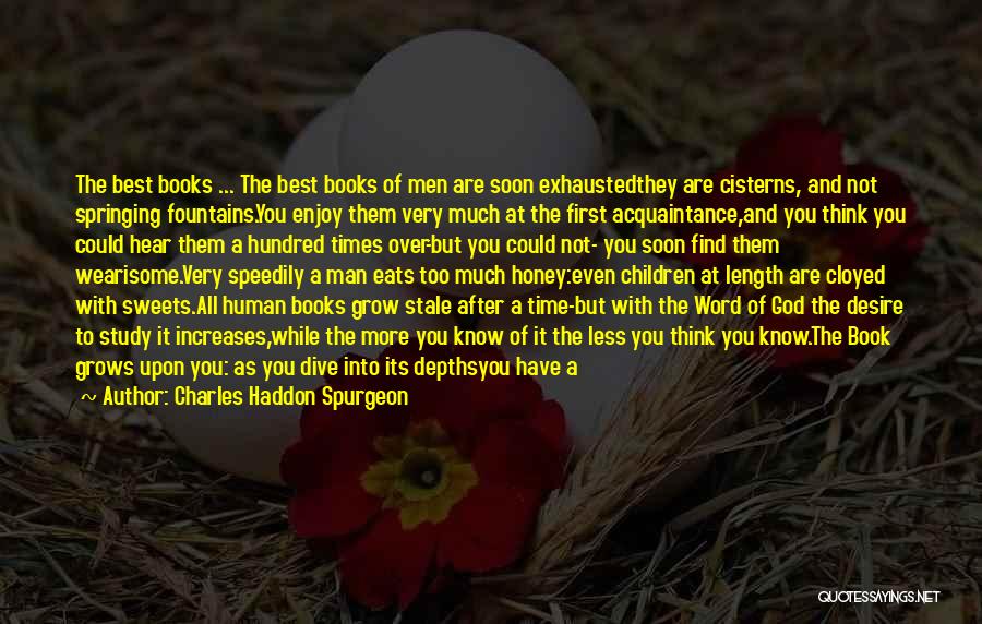 Charles Haddon Spurgeon Quotes: The Best Books ... The Best Books Of Men Are Soon Exhaustedthey Are Cisterns, And Not Springing Fountains.you Enjoy Them