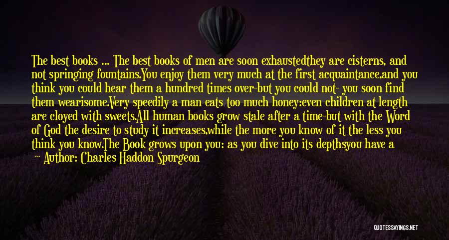 Charles Haddon Spurgeon Quotes: The Best Books ... The Best Books Of Men Are Soon Exhaustedthey Are Cisterns, And Not Springing Fountains.you Enjoy Them