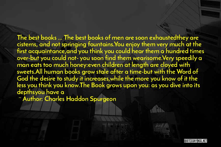 Charles Haddon Spurgeon Quotes: The Best Books ... The Best Books Of Men Are Soon Exhaustedthey Are Cisterns, And Not Springing Fountains.you Enjoy Them