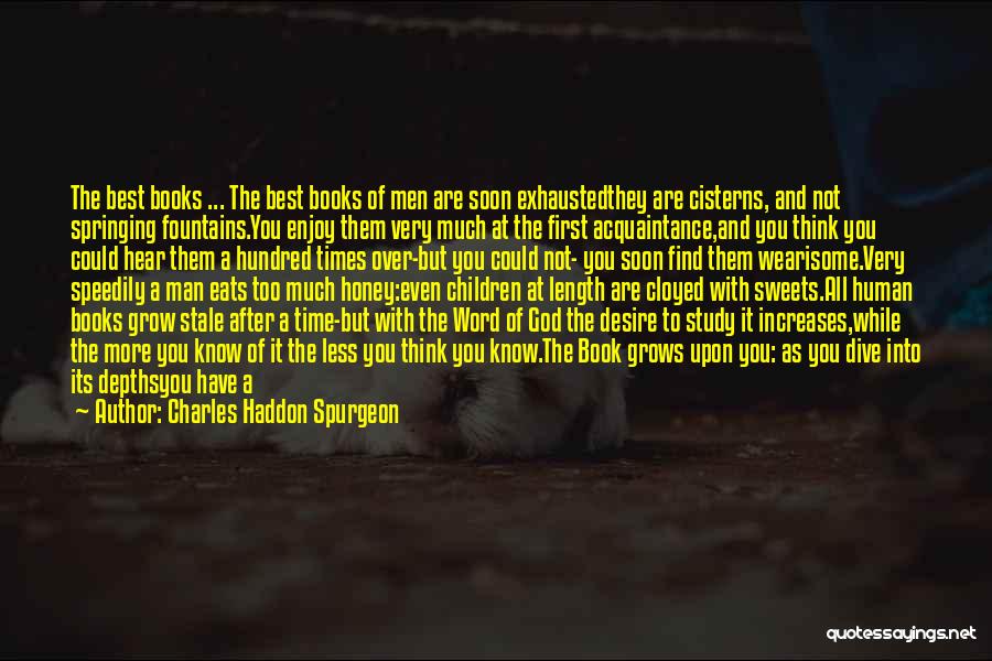 Charles Haddon Spurgeon Quotes: The Best Books ... The Best Books Of Men Are Soon Exhaustedthey Are Cisterns, And Not Springing Fountains.you Enjoy Them