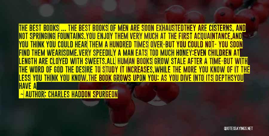 Charles Haddon Spurgeon Quotes: The Best Books ... The Best Books Of Men Are Soon Exhaustedthey Are Cisterns, And Not Springing Fountains.you Enjoy Them