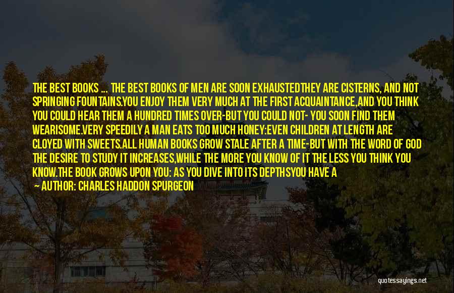 Charles Haddon Spurgeon Quotes: The Best Books ... The Best Books Of Men Are Soon Exhaustedthey Are Cisterns, And Not Springing Fountains.you Enjoy Them