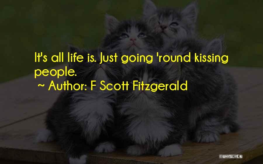 F Scott Fitzgerald Quotes: It's All Life Is. Just Going 'round Kissing People.