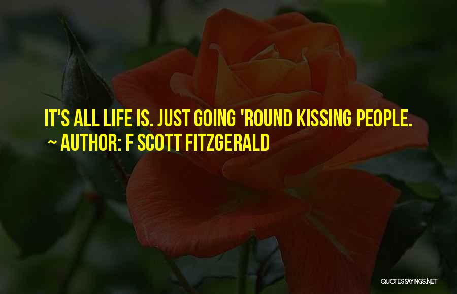 F Scott Fitzgerald Quotes: It's All Life Is. Just Going 'round Kissing People.