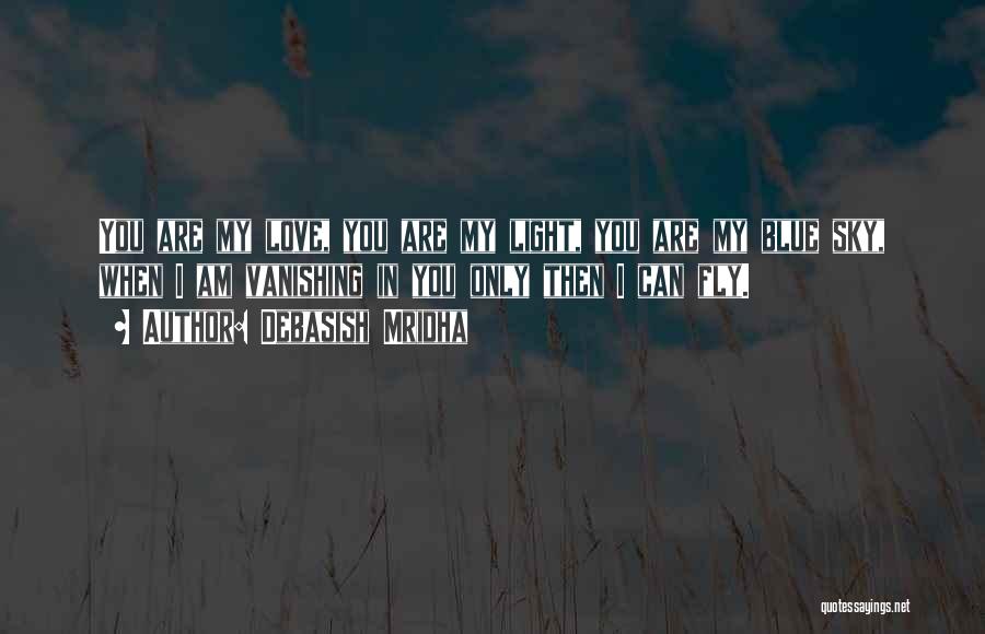 Debasish Mridha Quotes: You Are My Love, You Are My Light, You Are My Blue Sky, When I Am Vanishing In You Only