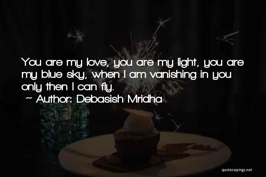 Debasish Mridha Quotes: You Are My Love, You Are My Light, You Are My Blue Sky, When I Am Vanishing In You Only