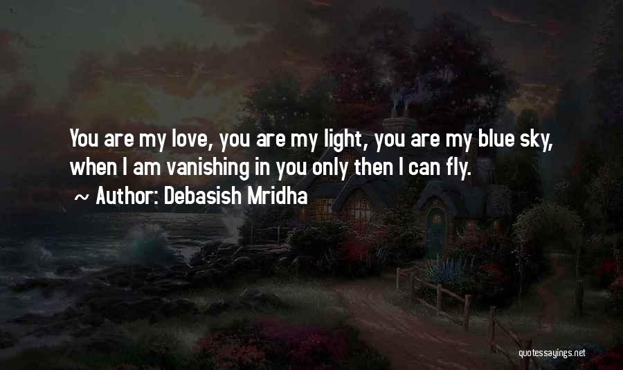 Debasish Mridha Quotes: You Are My Love, You Are My Light, You Are My Blue Sky, When I Am Vanishing In You Only