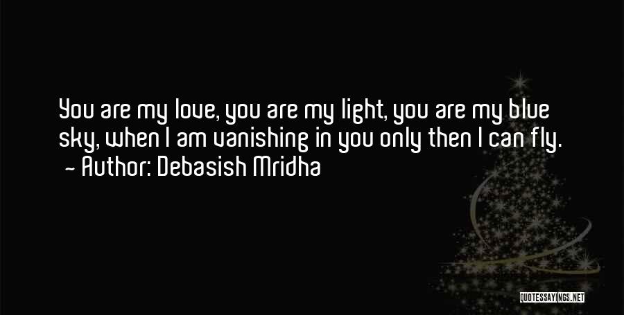 Debasish Mridha Quotes: You Are My Love, You Are My Light, You Are My Blue Sky, When I Am Vanishing In You Only