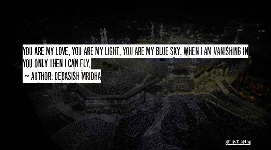 Debasish Mridha Quotes: You Are My Love, You Are My Light, You Are My Blue Sky, When I Am Vanishing In You Only