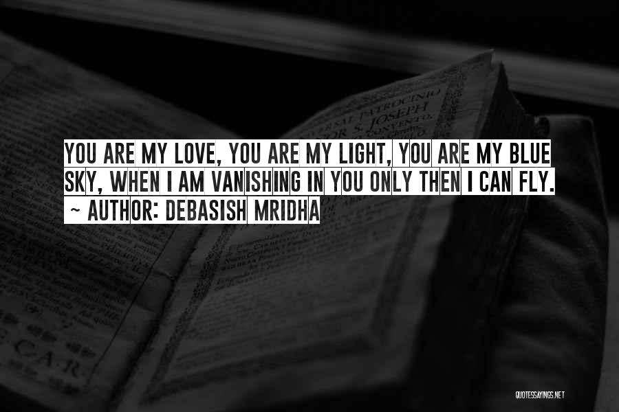 Debasish Mridha Quotes: You Are My Love, You Are My Light, You Are My Blue Sky, When I Am Vanishing In You Only