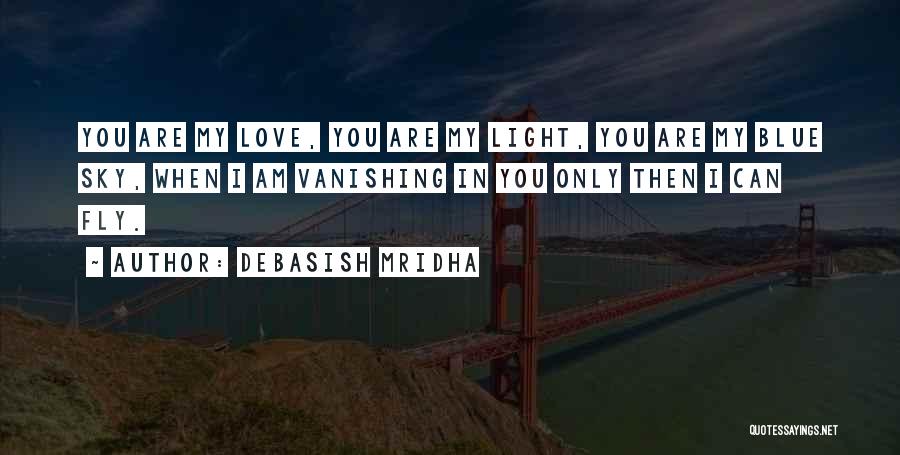 Debasish Mridha Quotes: You Are My Love, You Are My Light, You Are My Blue Sky, When I Am Vanishing In You Only