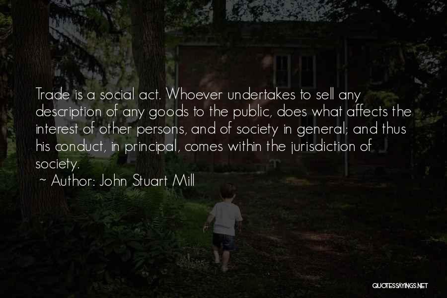 John Stuart Mill Quotes: Trade Is A Social Act. Whoever Undertakes To Sell Any Description Of Any Goods To The Public, Does What Affects