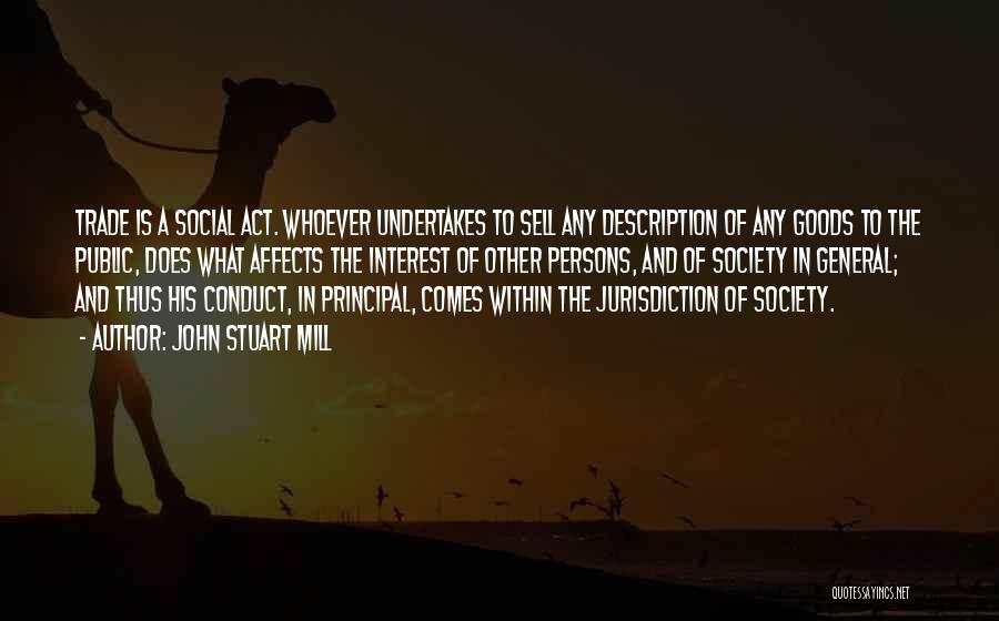 John Stuart Mill Quotes: Trade Is A Social Act. Whoever Undertakes To Sell Any Description Of Any Goods To The Public, Does What Affects