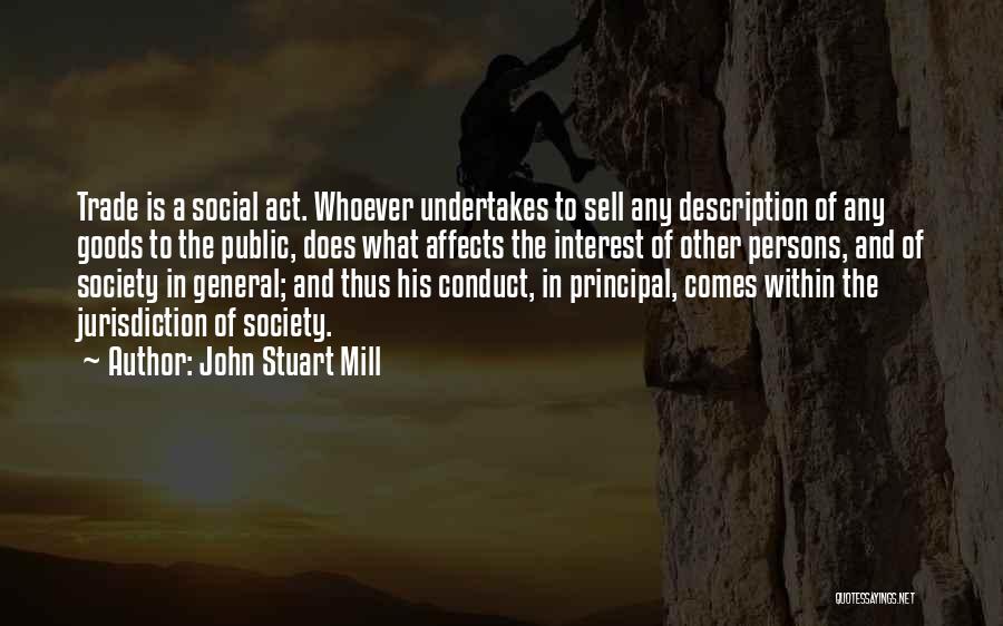 John Stuart Mill Quotes: Trade Is A Social Act. Whoever Undertakes To Sell Any Description Of Any Goods To The Public, Does What Affects