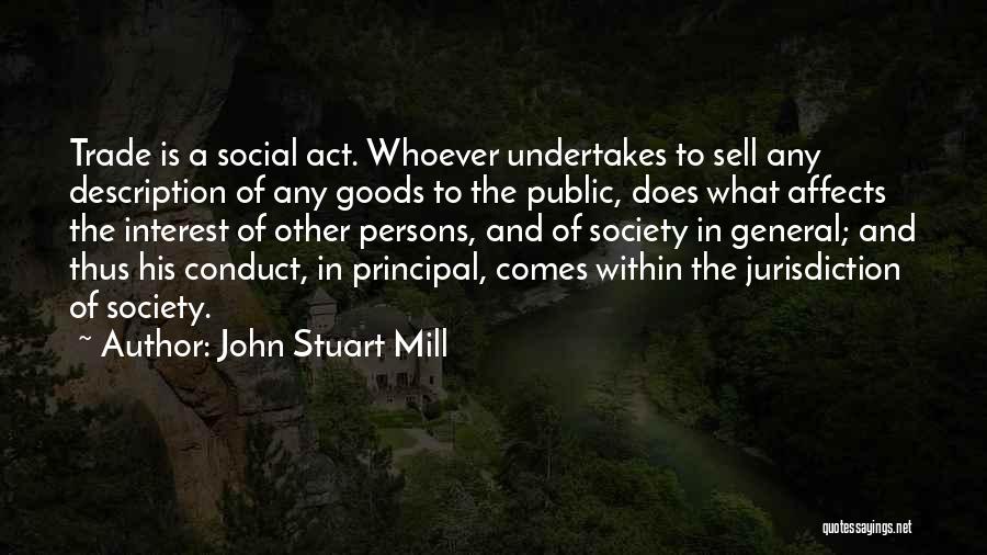 John Stuart Mill Quotes: Trade Is A Social Act. Whoever Undertakes To Sell Any Description Of Any Goods To The Public, Does What Affects