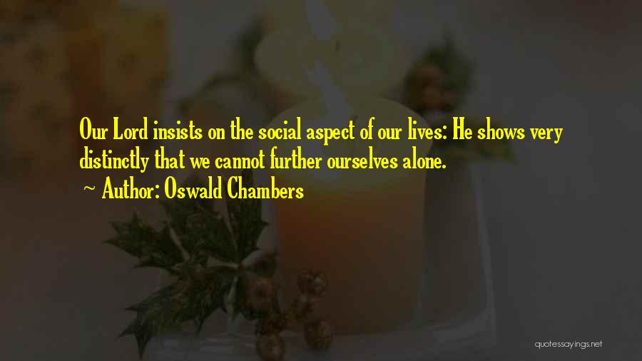 Oswald Chambers Quotes: Our Lord Insists On The Social Aspect Of Our Lives: He Shows Very Distinctly That We Cannot Further Ourselves Alone.