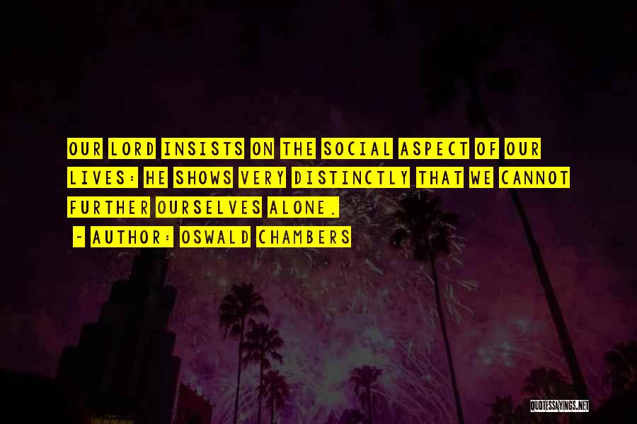 Oswald Chambers Quotes: Our Lord Insists On The Social Aspect Of Our Lives: He Shows Very Distinctly That We Cannot Further Ourselves Alone.