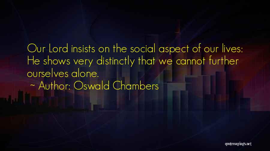 Oswald Chambers Quotes: Our Lord Insists On The Social Aspect Of Our Lives: He Shows Very Distinctly That We Cannot Further Ourselves Alone.