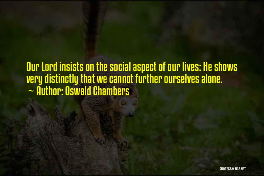 Oswald Chambers Quotes: Our Lord Insists On The Social Aspect Of Our Lives: He Shows Very Distinctly That We Cannot Further Ourselves Alone.