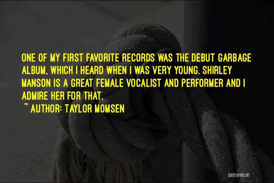 Taylor Momsen Quotes: One Of My First Favorite Records Was The Debut Garbage Album, Which I Heard When I Was Very Young. Shirley