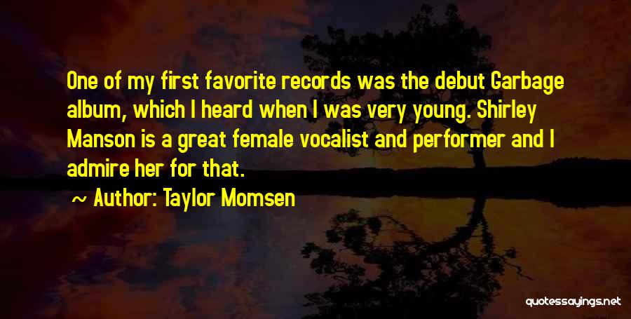 Taylor Momsen Quotes: One Of My First Favorite Records Was The Debut Garbage Album, Which I Heard When I Was Very Young. Shirley