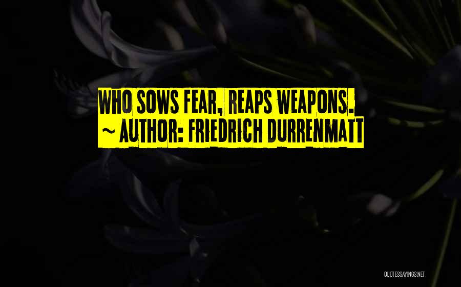 Friedrich Durrenmatt Quotes: Who Sows Fear, Reaps Weapons.