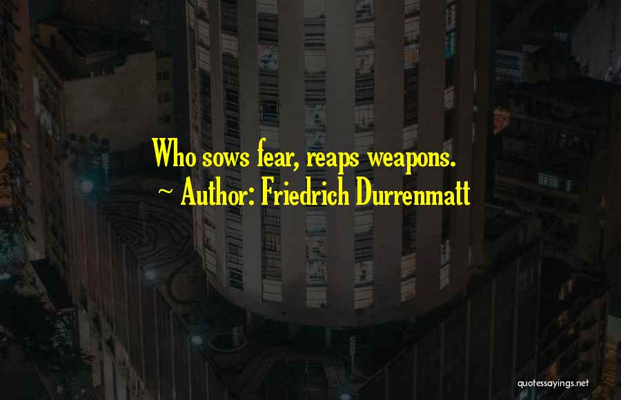 Friedrich Durrenmatt Quotes: Who Sows Fear, Reaps Weapons.
