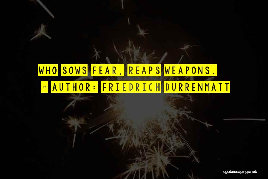Friedrich Durrenmatt Quotes: Who Sows Fear, Reaps Weapons.
