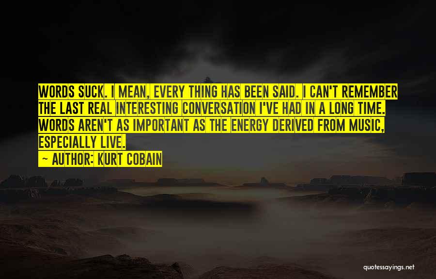 Kurt Cobain Quotes: Words Suck. I Mean, Every Thing Has Been Said. I Can't Remember The Last Real Interesting Conversation I've Had In