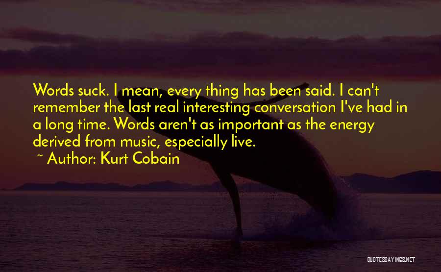 Kurt Cobain Quotes: Words Suck. I Mean, Every Thing Has Been Said. I Can't Remember The Last Real Interesting Conversation I've Had In