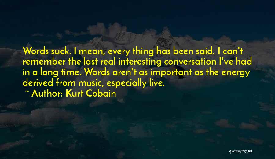 Kurt Cobain Quotes: Words Suck. I Mean, Every Thing Has Been Said. I Can't Remember The Last Real Interesting Conversation I've Had In