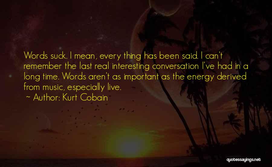 Kurt Cobain Quotes: Words Suck. I Mean, Every Thing Has Been Said. I Can't Remember The Last Real Interesting Conversation I've Had In