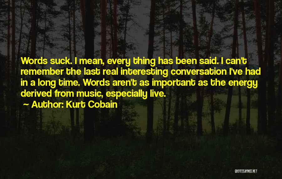 Kurt Cobain Quotes: Words Suck. I Mean, Every Thing Has Been Said. I Can't Remember The Last Real Interesting Conversation I've Had In