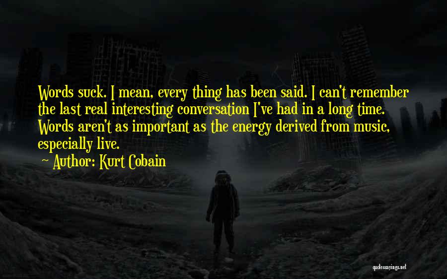 Kurt Cobain Quotes: Words Suck. I Mean, Every Thing Has Been Said. I Can't Remember The Last Real Interesting Conversation I've Had In